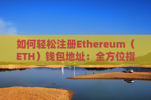 如何轻松注册Ethereum（ETH）钱包地址：全方位指南