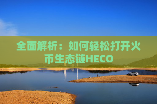 全面解析：如何轻松打开火币生态链HECO