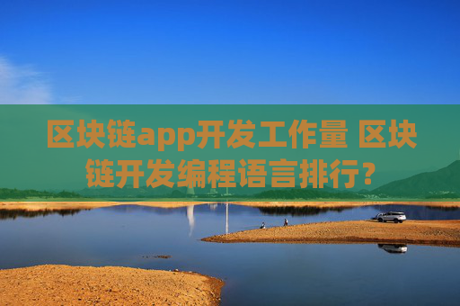 区块链app开发工作量 区块链开发编程语言排行？