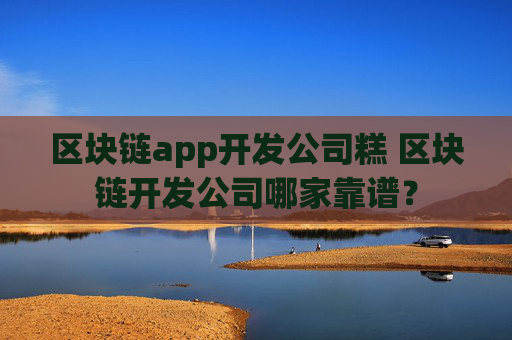 区块链app开发公司糕 区块链开发公司哪家靠谱？