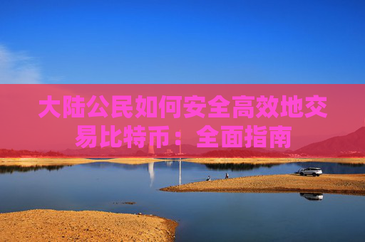 大陆公民如何安全高效地交易比特币：全面指南