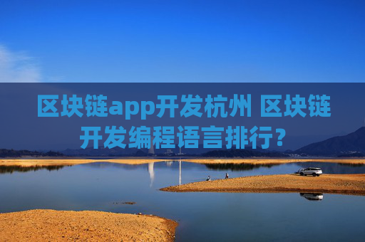 区块链app开发杭州 区块链开发编程语言排行？