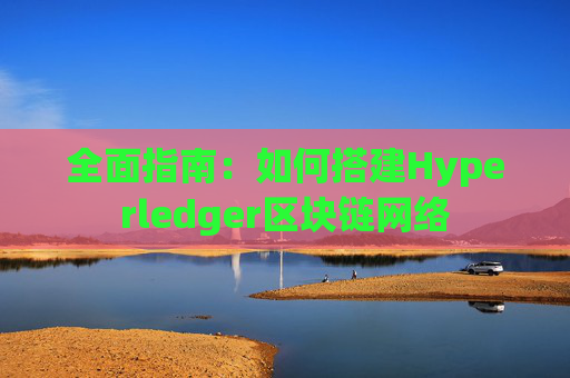 全面指南：如何搭建Hyperledger区块链网络