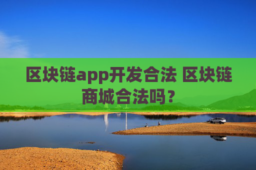 区块链app开发合法 区块链商城合法吗？