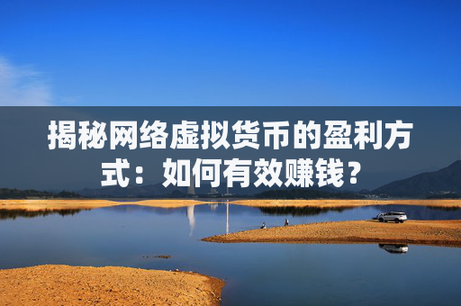 揭秘网络虚拟货币的盈利方式：如何有效赚钱？