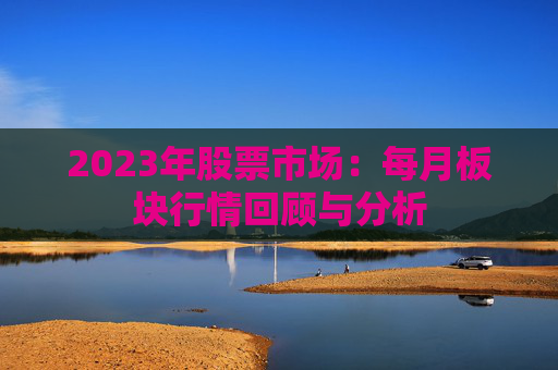 2023年股票市场：每月板块行情回顾与分析