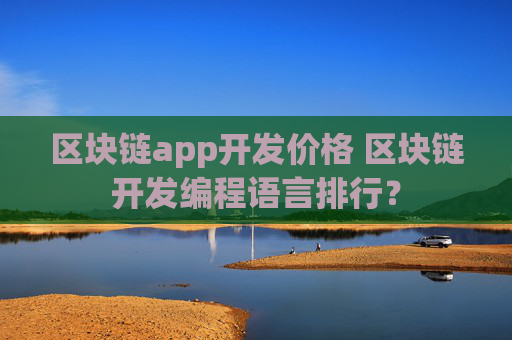 区块链app开发价格 区块链开发编程语言排行？