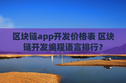 区块链app开发价格表 区块链开发编程语言排行？