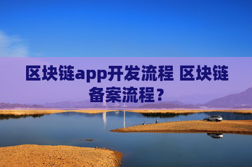 区块链app开发流程 区块链备案流程？