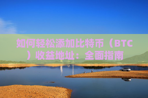 如何轻松添加比特币（BTC）收益地址：全面指南