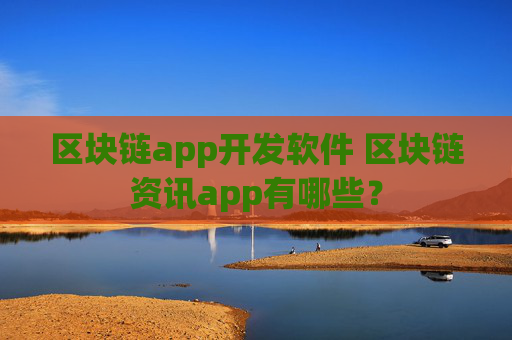 区块链app开发软件 区块链资讯app有哪些？