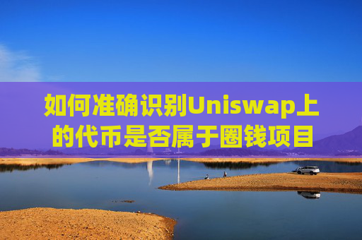 如何准确识别Uniswap上的代币是否属于圈钱项目