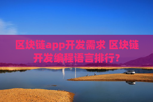 区块链app开发需求 区块链开发编程语言排行？