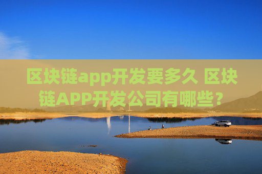 区块链app开发要多久 区块链APP开发公司有哪些？