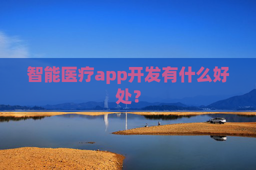 智能医疗app开发有什么好处？