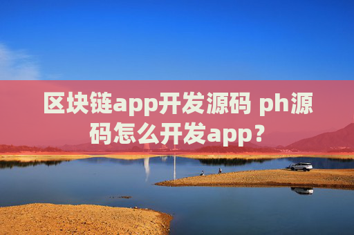 区块链app开发源码 ph源码怎么开发app？