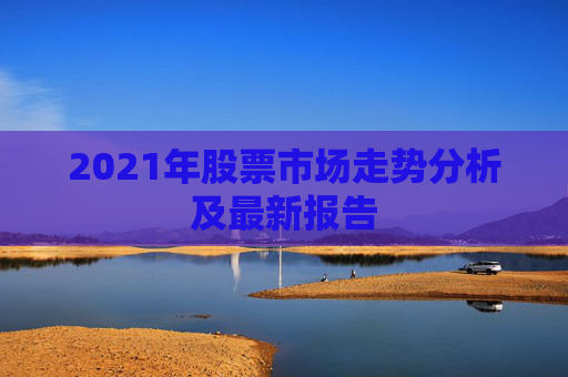 2021年股票市场走势分析及最新报告