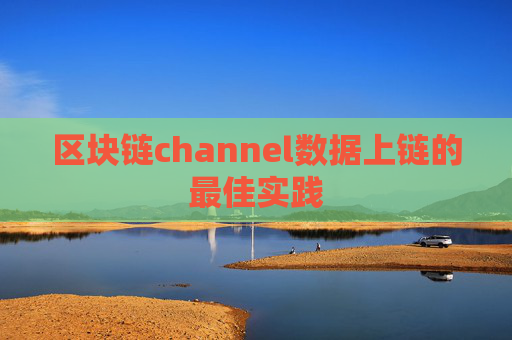 区块链channel数据上链的最佳实践