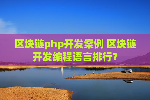 区块链php开发案例 区块链开发编程语言排行？