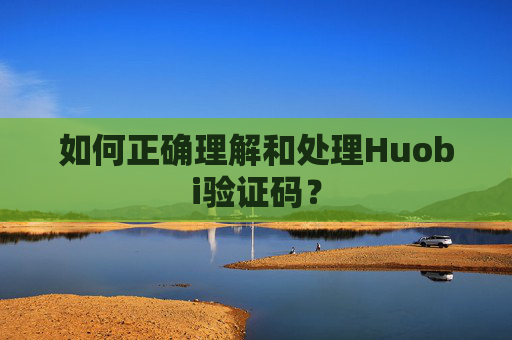 如何正确理解和处理Huobi验证码？