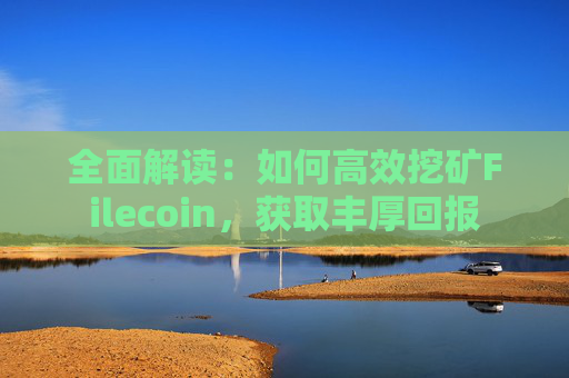 全面解读：如何高效挖矿Filecoin，获取丰厚回报