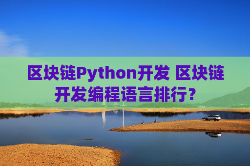 区块链Python开发 区块链开发编程语言排行？