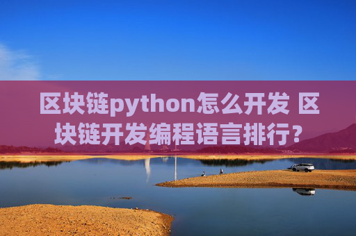 区块链python怎么开发 区块链开发编程语言排行？