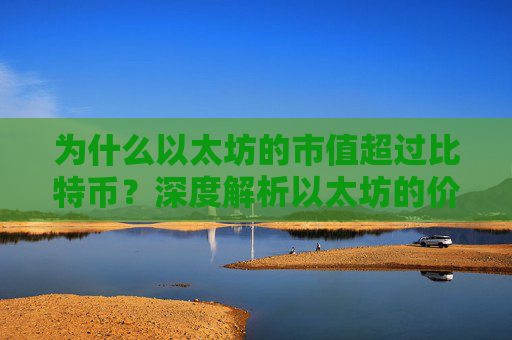 为什么以太坊的市值超过比特币？深度解析以太坊的价值背后