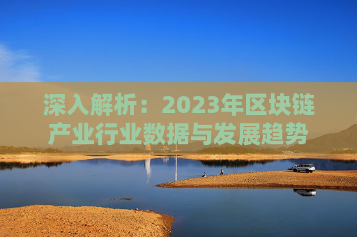 深入解析：2023年区块链产业行业数据与发展趋势