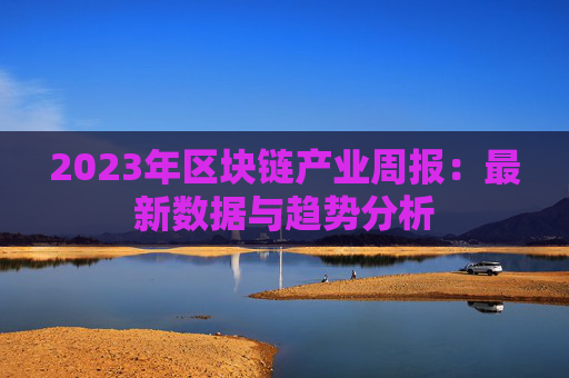 2023年区块链产业周报：最新数据与趋势分析