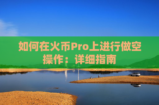 如何在火币Pro上进行做空操作：详细指南