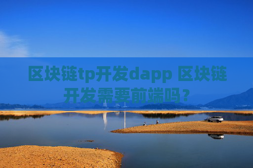 区块链tp开发dapp 区块链开发需要前端吗？