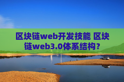 区块链web开发技能 区块链web3.0体系结构？