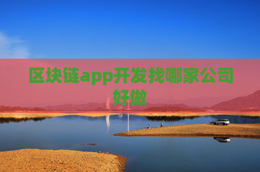 区块链app开发找哪家公司好做