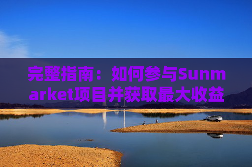 完整指南：如何参与Sunmarket项目并获取最大收益