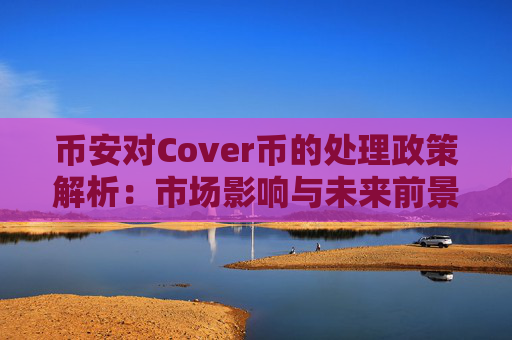 币安对Cover币的处理政策解析：市场影响与未来前景