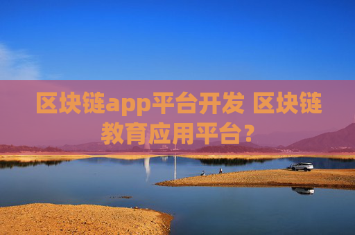 区块链app平台开发 区块链教育应用平台？