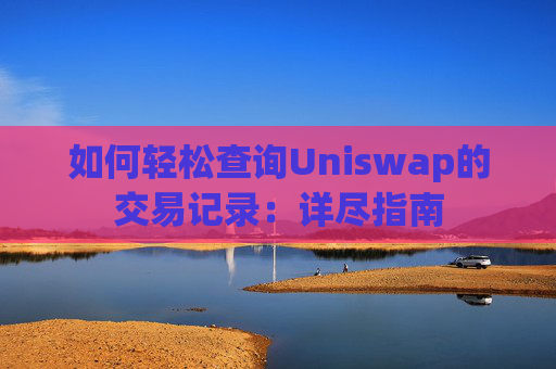 如何轻松查询Uniswap的交易记录：详尽指南