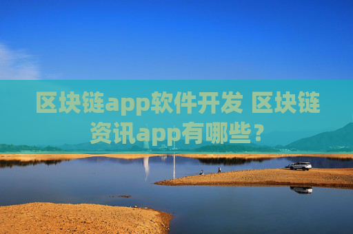 区块链app软件开发 区块链资讯app有哪些？