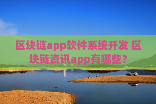 区块链app软件系统开发 区块链资讯app有哪些？