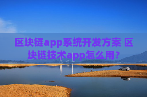 区块链app系统开发方案 区块链技术app怎么用？