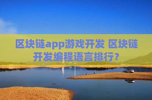 区块链app游戏开发 区块链开发编程语言排行？