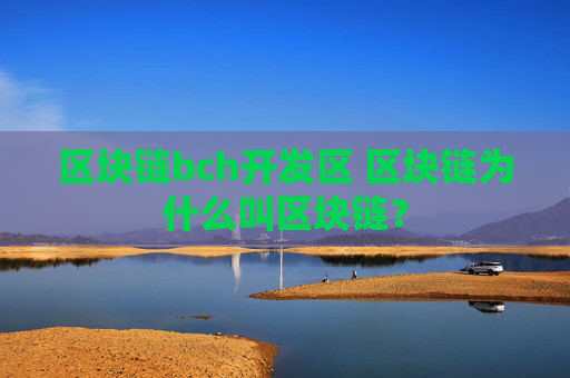 区块链bch开发区 区块链为什么叫区块链？