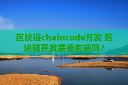 区块链chaincode开发 区块链开发需要前端吗？