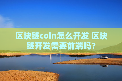 区块链coin怎么开发 区块链开发需要前端吗？