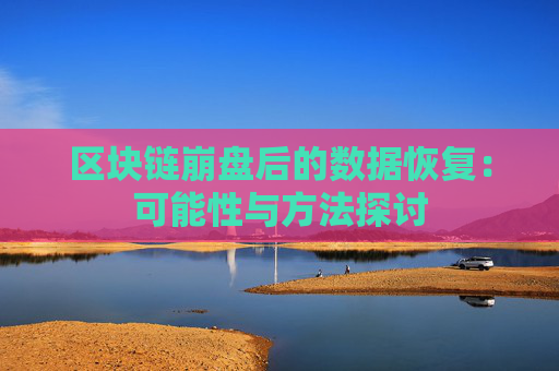 区块链崩盘后的数据恢复：可能性与方法探讨