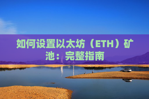 如何设置以太坊（ETH）矿池：完整指南