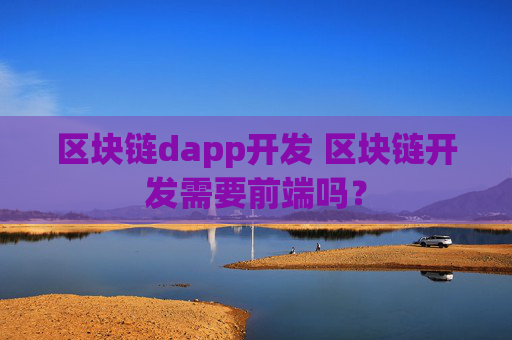 区块链dapp开发 区块链开发需要前端吗？