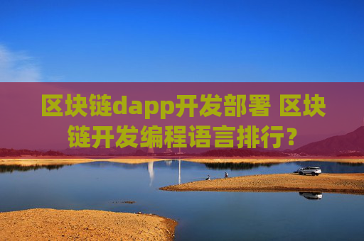 区块链dapp开发部署 区块链开发编程语言排行？