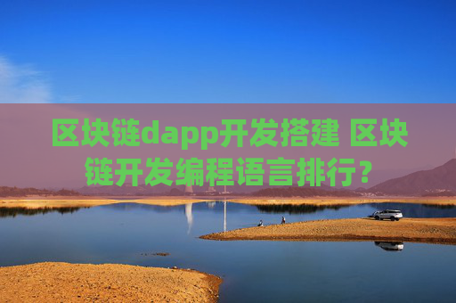 区块链dapp开发搭建 区块链开发编程语言排行？